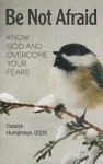 Be Not Afraid: Know God and Overcome Your Fears - Carolyn Humphreys