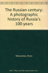 The Russian century: A photographic history of Russia's 100 years - Brian Moynahan