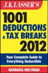 J.K. Lasser's 1001 Deductions and Tax Breaks 2012: Your Complete Guide to Everything Deductible - Barbara Weltman