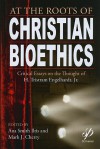 At The Roots Of Christian Bioethics: Critical Essays On The Thought Of H. Tristram Engelhardt, Jr - Ana Smith Iltis, Mark J. Cherry