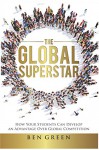 The Global Superstar: How Your Students Can Develop An Advantage Over Global Competition - Ben Green