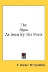 The Alps: As Seen by the Poets - J. Walker McSpadden