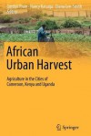 African Urban Harvest: Agriculture in the Cities of Cameroon, Kenya and Uganda - Gordon Prain