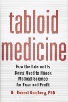 Tabloid Medicine: How the Internet is Being Used to Hijack Medical Science for Fear and Profit - Robert Goldberg