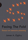 Facing the Fold: Essays on Scenario Planning - James A. Ogilvy