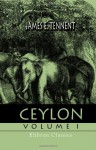 Ceylon: An Account of the Island, Physical, Historical, and Topographical, with Notices of Its Natural History, Antiquities and Productions. Volume 1 - James Emerson Tennent