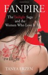 Fanpire: The Twilight Saga and the Women Who Love It - Tanya Erzen