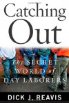 Catching Out: The Secret World of Day Laborers - Dick J Reavis