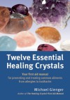 Twelve Essential Healing Crystals: Your First Aid Manual for Preventing and Treating Common Ailments from Allergies to Toothache - Michael Gienger