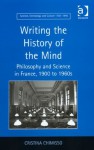 Writing the History of the Mind: Philosophy and Science in France, 1900 to 1960s - Cristina Chimisso