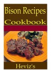 Bison Recipes 101. Delicious, Nutritious, Low Budget, Mouth Watering Bison Recipes Cookbook - Heviz's