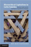 Hierarchical Capitalism in Latin America: Business, Labor, and the Challenges of Equitable Development - Ben Ross Schneider