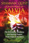 Shamanic Quest for the Spirit of Salvia: The Divinatory, Visionary, and Healing Powers of the Sage of the Seers - Ross Heaven