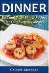 Dinner Recipes: Easy and Tasty Dinner Recipes for Your Everyday Meals - Celeste Jarabese, Content Arcade Publishing