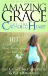 Amazing Grace for the Catholic Heart: 101 Stories of Faith, Hope, Inspiration & Humor - Matthew J. Pinto, Matthew Pinto, Patti Armstrong