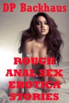 ROUGH ANAL SEX EROTICA STORIES (Five Hardcore Backdoor Rough Sex Erotica Stories) - D.P. Backhaus