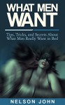 What Men Want: Tips, Tricks and Secrets to What Men Really Want in Bed (Dating Advice for Women) - Nelson John