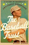 The Baseball Trust: A History of Baseball's Antitrust Exemption - Stuart Banner