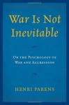 War Is Not Inevitable: On the Psychology of War and Aggression - Henri Parens