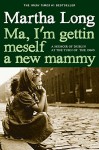 Ma, I'm Gettin Meself a New Mammy: A Memoir of Dublin at the Turn of the 1960s - Martha Long