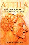 Attila: King of the Huns: The Man and the Myth - Patrick Howarth