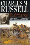 Charles M. Russell: The Life and Legend of America's Cowboy Artist - John Taliaferro