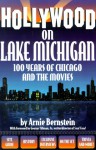 Hollywood On Lake Michigan: 100 Years Of Chicago And The Movies - Arnie Bernstein