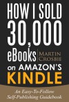 How I Sold 30 000 eBooks on Amazon's Kindle-An Easy-To-Follow - Martin Crosbie