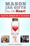 Mason Jar Gifts from the Heart: Easy and Fun, Homemade Gifts for Every Occasion (DIY Gifts & Projects) - Olivia Henson