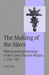 The Making of the Slavs: History and Archaeology of the Lower Danube Region, C.500 700 - Florin Curta