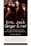 Eric, Jack, Ginger and Me: Oh! and Ginsberg, Corso, Burroughs & Ferlinghetti too... - Pete Brown