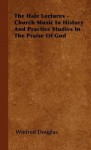 The Hale Lectures - Church Music in History and Practice Studies in the Praise of God - Winfred Douglas