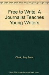 Free to Write: A Journalist Teaches Young Writers - Roy Peter Clark