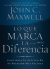 Lo Que Marca La Diferencia: Convierta Su Actitud En Su Posesion Mas Valiosa - John C. Maxwell