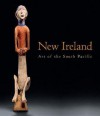 New Ireland: Art of the South Pacific - Michael Gunn, Philippe Peltier