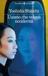 L'uomo che voleva uccidermi - Shuichi Yoshida, G. M. Follaco