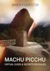 Machu Picchu: Virtual Guide And Secrets Revealed - Brien Foerster