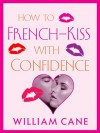 How to French-Kiss with Confidence - William Cane