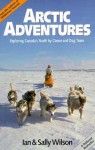 Arctic Adventures: Exploring Canada's North by Canoe and Dog Team - Ian Wilson, Sally Wilson