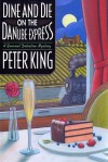 Dine And Die On The Danube Express: A Gourmet Detective Mystery - Peter King