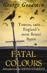 Fatal Colours: Towton, 1461 - England's Most Brutal Battle - George Goodwin