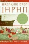 Breaking Open Japan: Commodore Perry, Lord Abe, and American Imperialism in 1853 - George Feifer