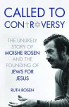 Called to Controversy: The Unlikely Story of Moishe Rosen and the Founding of Jews for Jesus - Ruth Rosen