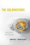 The Goldwatcher: Demystifying Gold Investing - John Katz, Frank Holmes, Marc Faber