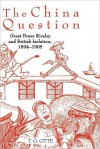 The China Question: Great Power Rivalry and British Isolation, 1894-1905: Great Power Rivalry and British Isolation, 1894-1905 - T. G. Otte