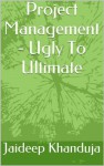 Project Management Ugly To Ultimate - jaideep khanduja