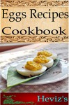 Eggs Recipes 101. Delicious, Nutritious, Low Budget, Mouth Watering Eggs Recipes Cookbook - Heviz's