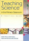 Teaching Science In The Primary Classroom: A Practical Guide - Hellen Ward