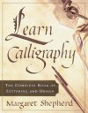 Learn Calligraphy: The Complete Book of Lettering and Design - Margaret Shepherd