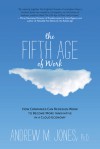 The Fifth Age of Work: How Companies Can Redesign Work to Become More Innovative in a Cloud Economy - Andrew M. Jones